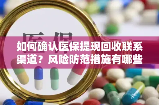 如何确认医保提现回收联系渠道？风险防范措施有哪些？